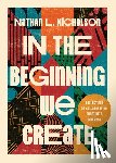 Nicholson, Nathan Lloyd - In the Beginning We Create: Reflections on Collaboration, Creativity, and Rest
