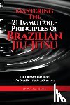 Cruz, Teresa De La - Mastering The 21 Immutable Principles Of Brazilian Jiu-Jitsu: The Ultimate Handbook for Brazilian Jiu-Jitsu Students