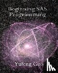 Guo, Yufeng - Beginning SAS Programming: a true beginner's guide for learning SAS