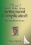Hayes, Leroy - Please! Don'T Make Your Retirement Complicated!