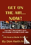 Keith, Don - Get on the Air...Now!: A practical, understandable guide to getting the most from Amateur Radio