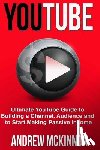 McKinnon, Andrew - YouTube: Ultimate YouTube Guide To Building A Channel, Audience And To Start Mak