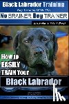 Pearce, Paul Allen - Black Labrador Training with the No BRAINER Dog TRAINER We Make it THAT Easy!: How to EASILY TRAIN Your Black Labrador