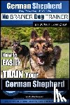 Pearce, Paul Allen - German Shepherd Dog Training with the No BRAINER Dog TRAINER We Make it THAT Easy!: How To EASILY TRAIN Your German Shepherd