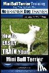 Pearce, Paul Allen - Mini Bull Terrier Training Dog Training with the No BRAINER Dog TRAINER We Make it THAT Easy!: How to EASILY TRAIN Your Mini Bull Terrier