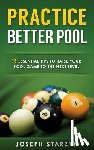 Starzyk, Joseph - Practice Better Pool: 13 Essential Tips to Raise Your Pool Game to the Next Level