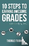 Frank, Thomas - 10 Steps to Earning Awesome Grades (While Studying Less)