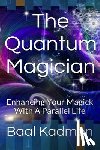 Kadmon, Baal - The Quantum Magician: Enhancing Your Magick with a Parallel Life
