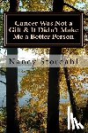 Stordahl, Nancy - Cancer Was Not a Gift & It Didn't Make Me a Better Person: A memoir about cancer as I know it