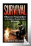 Colter, Scott - Survival: A Beginners Prepping Guide to Survive a Disaster in the Wilderness