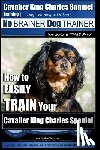 Pearce, Paul Allen - Cavalier King Charles Spaniel Training Dog Training with the No Brainer Dog Trainer We Make it THAT Easy!: How to EASILY TRAIN Your Cavalier King Char