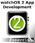Smyth, Neil - watchOS 2 App Development Essentials: Developing WatchKit Apps for the Apple Watch