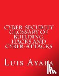 Ayala, Luis - Cyber-Security Glossary of Building Hacks and Cyber-Attacks