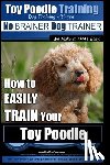 Pearce, Paul Allen - Toy Poodle Training Dog Training with the No BRAINER Dog TRAINER We Make it THAT Easy!: How to EASILY TRAIN Your Toy Poodle