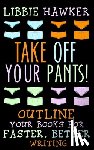 Hawker, Libbie - Take Off Your Pants!: Outline Your Books for Faster, Better Writing