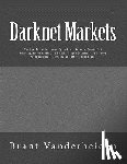Vanderheiden, Brant - Darknet Markets: The New Market for Drugs, Cyber-Arms, Weapons, Counterfeit Currency, Stolen Credit Card Details, Forged Documents, Unl