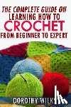 Wilks, Dorothy - The Complete Guide on Learning How to Crochet from Beginner to Expert