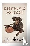 Anderson, Kate - Essential Oils For Dogs: The Complete Guide To Using Essential Oils For Dogs