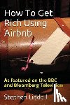 Liddell, Stephen - How To Get Rich Using Airbnb