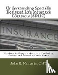 Moriarty, John E. - Understanding Specially Designed Life Insurance Contracts (SDLIC): Thinking Differently about the Flexibility, Access, and Control of Your Money