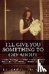 Acker, Elizabeth - I'll Give You Something to Cry About: A memoir of a daughter's struggle to survive a mother with paranoia, schizophrenia, and manic depression