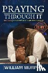 Murphy, William - Praying Through It: 365 Days Worth of Prayers That Make Praying Easy
