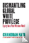 Nair, Chandran - Dismantling Global White Privilege