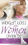 MacLeod, Emily - Weight Loss for Women Over 50: Look and Feel Fabulous in 30 Days or Less! Easy to Follow Diet and Exercise Plan for Women Over 50