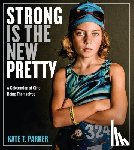 Parker, Kate T. - Strong Is the New Pretty: A Celebration of Girls Being Themselves