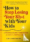 Naumburg, Carla - Naumburg, C: How to Stop Losing Your Sh*t with Your Kids