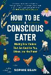 Egan, Sophie - How to Be a Conscious Eater