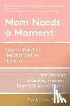 Freitas, Cassidy - Mom Needs a Moment: How to Stop Your Reaction Before It Starts... and Become a Calmer, Happier, More Connected Parent