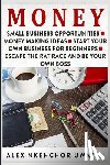 Uwajeh, Alex Nkenchor - Money: Small Business Opportunities - Money Making Ideas - Start Your Own Business for Beginners - Escape the Rat Race and Be Your Own Boss