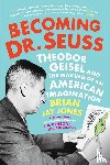 Jones, Brian Jay - Becoming Dr. Seuss: Theodor Geisel and the Making of an American Imagination