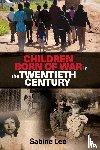 Lee, Sabine - Children Born of War in the Twentieth Century