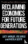 Ambler, Lucy, Earle, Joe, Scott, Nicola - Reclaiming Economics for Future Generations