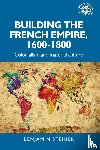 Steiner, Benjamin - Building the French Empire, 1600–1800
