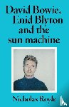 Royle, Nicholas - David Bowie, Enid Blyton and the Sun Machine