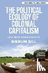 Gill, Bikrum - The political ecology of colonial capitalism