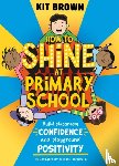 Brown, Kit - How to Shine at Primary School