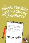 Austin, Rebecca - The Trainee Teacher's Guide to Academic Assignments