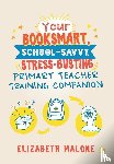 Malone, Elizabeth - Your Booksmart, School-savvy, Stress-busting Primary Teacher Training Companion