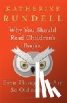 Rundell, Katherine - Why You Should Read Children's Books, Even Though You Are So Old and Wise
