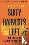 Lymbery, Philip - Sixty Harvests Left