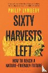 Lymbery, Philip - Sixty Harvests Left