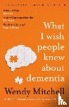 Mitchell, Wendy - What I Wish People Knew About Dementia