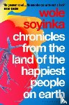 Soyinka, Wole - Chronicles from the Land of the Happiest People on Earth