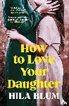 Blum, Hila - How to Love Your Daughter