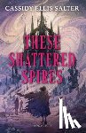 Salter, Cassidy Ellis - These Shattered Spires