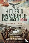 Bowman, Martin W. - Hitler's Invasion of East Anglia, 1940